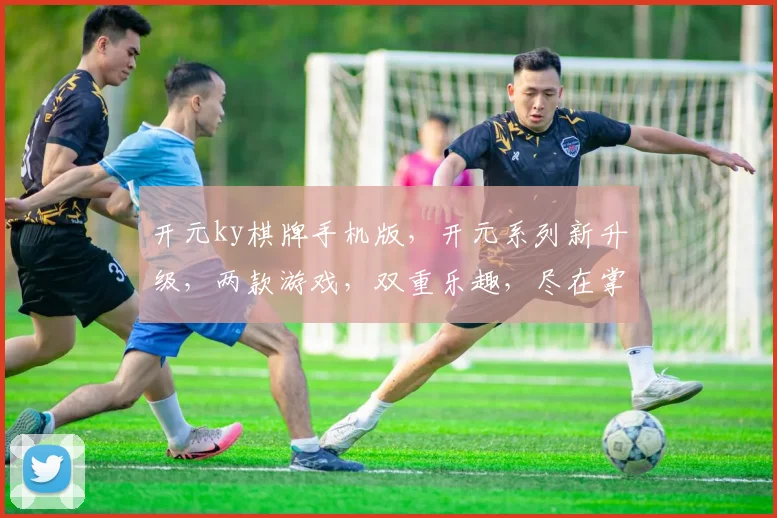 开元ky棋牌手机版，开元系列新升级，两款游戏，双重乐趣，尽在掌握，体验无限