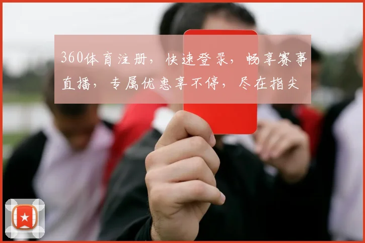 360体育注册，快速登录，畅享赛事直播，专属优惠享不停，尽在指尖一触