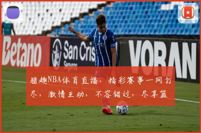 猎趣NBA体育直播，精彩赛事一网打尽，激情互动，不容错过，尽享篮球盛宴
